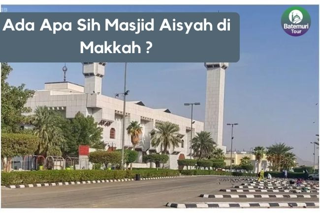 Ada Apa Sih Masjid Aisyah di Makkah ?